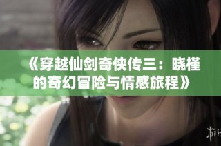 《穿越仙剑奇侠传三：晓槿的奇幻冒险与情感旅程》