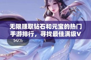 无限赚取钻石和元宝的热门手游排行，寻找最佳满级VIP游戏推荐解析
