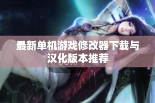 最新单机游戏修改器下载与汉化版本推荐