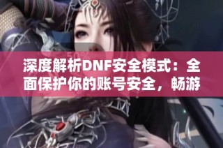 深度解析DNF安全模式：全面保护你的账号安全，畅游地下城游戏无忧