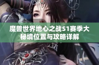 魔兽世界地心之战S1赛季大秘境位置与攻略详解