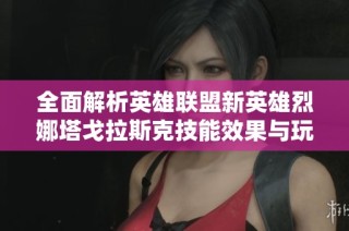 全面解析英雄联盟新英雄烈娜塔戈拉斯克技能效果与玩法攻略