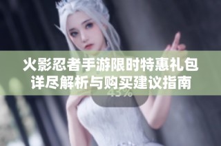 火影忍者手游限时特惠礼包详尽解析与购买建议指南