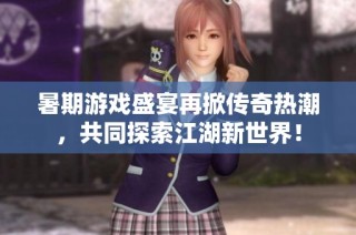 暑期游戏盛宴再掀传奇热潮，共同探索江湖新世界！
