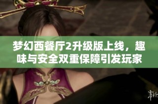 梦幻西餐厅2升级版上线，趣味与安全双重保障引发玩家热潮