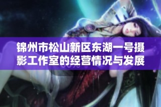 锦州市松山新区东湖一号摄影工作室的经营情况与发展潜力分析
