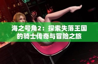 海之号角2：探索失落王国的骑士传奇与冒险之旅