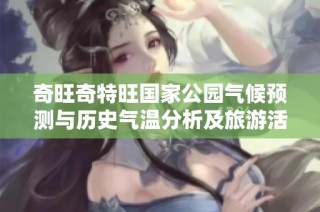 奇旺奇特旺国家公园气候预测与历史气温分析及旅游活动指数全面指南
