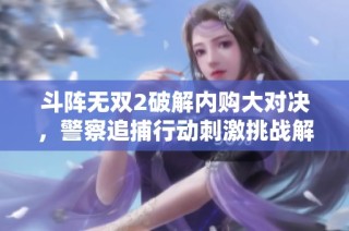 斗阵无双2破解内购大对决，警察追捕行动刺激挑战解密