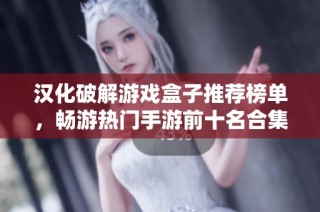 汉化破解游戏盒子推荐榜单，畅游热门手游前十名合集
