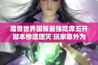 魔兽世界国服最强吃席五开脚本惨遭团灭 玩家意外为野怪点赞