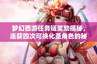 梦幻西游任务链奖励揭秘，连获四次可换化圣角色的秘密