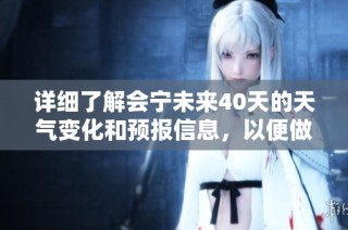 详细了解会宁未来40天的天气变化和预报信息，以便做好出行计划
