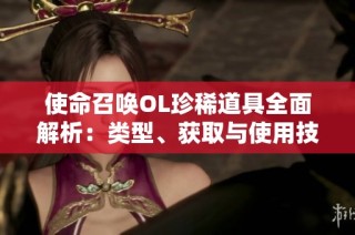 使命召唤OL珍稀道具全面解析：类型、获取与使用技巧详述