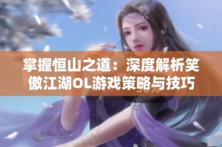 掌握恒山之道：深度解析笑傲江湖OL游戏策略与技巧