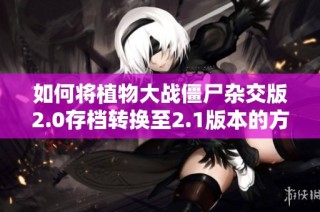 如何将植物大战僵尸杂交版2.0存档转换至2.1版本的方法指南