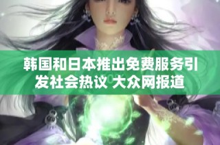 韩国和日本推出免费服务引发社会热议 大众网报道