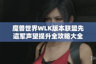 魔兽世界WLK版本联盟先遣军声望提升全攻略大全