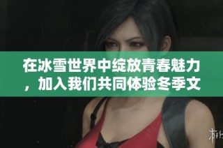 在冰雪世界中绽放青春魅力，加入我们共同体验冬季文化艺术盛宴的美好邀请！