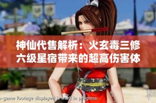 神仙代售解析：火玄毒三修六级星宿带来的超高伤害体验