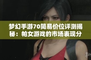 梦幻手游70简易价位评测揭秘：帕女游戏的市场表现分析