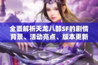 全面解析天龙八部SF的剧情背景、活动亮点、版本更新与门派特点
