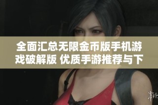 全面汇总无限金币版手机游戏破解版 优质手游推荐与下载攻略合集