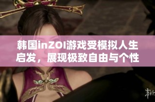 韩国inZOI游戏受模拟人生启发，展现极致自由与个性追求