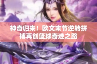 神奇归来！欧文末节逆转拼搏再创篮球奇迹之路