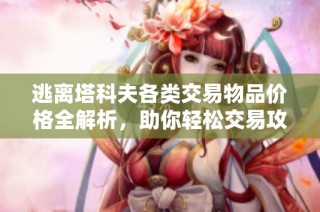 逃离塔科夫各类交易物品价格全解析，助你轻松交易攻略