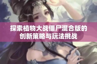 探索植物大战僵尸混合版的创新策略与玩法挑战