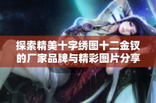 探索精美十字绣图十二金钗的厂家品牌与精彩图片分享