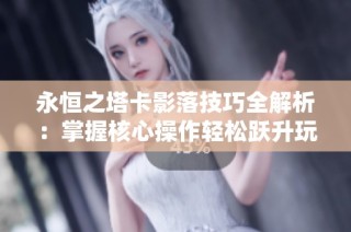 永恒之塔卡影落技巧全解析：掌握核心操作轻松跃升玩家水平