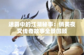 迷雾中的江湖秘事：俏美夜叉传奇故事全景回顾