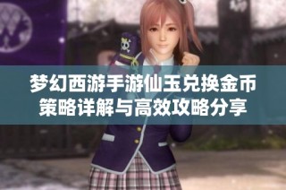 梦幻西游手游仙玉兑换金币策略详解与高效攻略分享