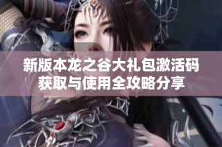 新版本龙之谷大礼包激活码获取与使用全攻略分享
