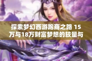 探索梦幻西游跑商之路 15万与18万财富梦想的较量与启示