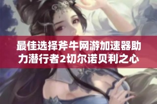 最佳选择斧牛网游加速器助力潜行者2切尔诺贝利之心畅玩体验