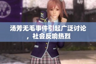 汤芳无毛事件引起广泛讨论，社会反响热烈