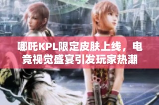 哪吒KPL限定皮肤上线，电竞视觉盛宴引发玩家热潮