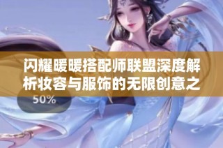 闪耀暖暖搭配师联盟深度解析妆容与服饰的无限创意之旅