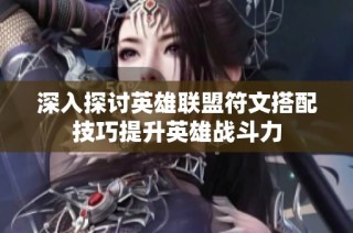 深入探讨英雄联盟符文搭配技巧提升英雄战斗力