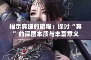 揭示真理的旅程：探讨“真”的深层本质与丰富意义