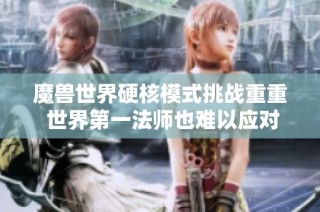 魔兽世界硬核模式挑战重重 世界第一法师也难以应对的困境