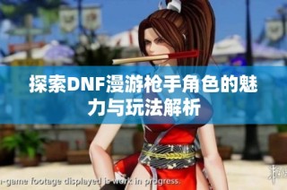 探索DNF漫游枪手角色的魅力与玩法解析