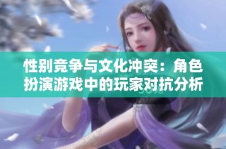 性别竞争与文化冲突：角色扮演游戏中的玩家对抗分析