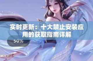实时更新：十大禁止安装应用的获取指南详解