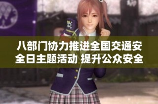 八部门协力推进全国交通安全日主题活动 提升公众安全意识与参与度