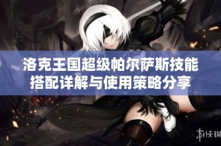 洛克王国超级帕尔萨斯技能搭配详解与使用策略分享