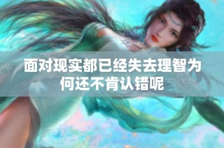 面对现实都已经失去理智为何还不肯认错呢